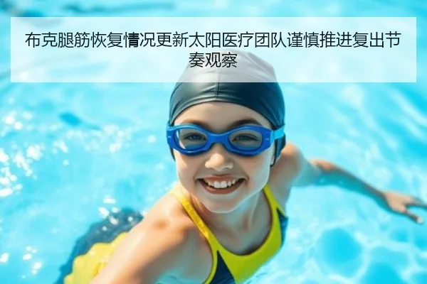 布克腿筋恢复情况更新太阳医疗团队谨慎推进复出节奏观察